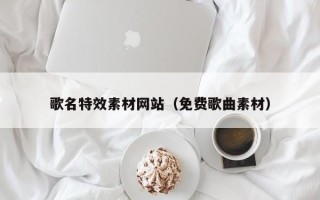 雄安新区歌名特效素材网站（免费歌曲素材）